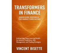 Transformers in Finance: Harnessing Modern AI for Market Forecasting: Cutting-Edge Deep Learning Models for Smarter Predictions, Risk Management, and Trading Strategies