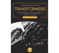 Transformers. Uno sguardo filosofico-storico sul mondo della robotica e degli automi. Nuova ediz.