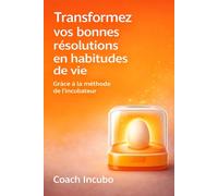 Transformez vos bonnes résolutions en habitudes de vie: Grâce à la méthode de l’Incubateur