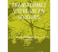 TRANSFORMEZ VOTRE VIE EN 90 JOURS: Le Guide de Développement Personnel N°1