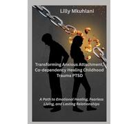 Transforming Anxious Attachment, Co-dependency and Healing Childhood Trauma PTSD: A Path to Emotional Healing, Fearless Living, and Lasting Relationships
