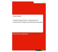 Transforming Ghana. A Roadmap for Sustainable Change and Ethical Leadership