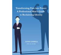 Transforming Pain into Power: A Professional Man's Guide To Reclaiming Identity