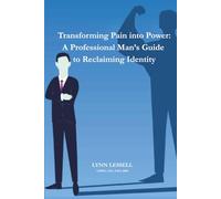 Transforming Pain into Power: A Professional Man's Guide To Reclaiming Identity