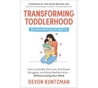 Transforming Toddlerhood: How to Handle Tantrums, End Power Struggles and Raise Resilient Kids - Without Losing Your Mind: Your Essential guide for Ages 1-5