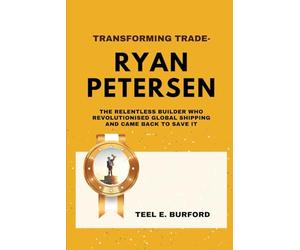 Transforming Trade- Ryan Petersen: The Relentless Builder Who Revolutionized Global Shipping and Came Back to Save It