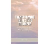 TRANSFORMING TRIALS INTO TRIUMPHS: Transforming the bad into good and the good into extraordinary