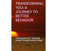 TRANSFORMING YOU: A JOURNEY TO BETTER BEHAVIOR: Transforming You: " Unlocking Growth Through Positive Change"