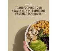 Transforming Your Health with Intermittent Fasting Techniques: Discover Balanced Living, Control Cravings, Achieve Weight Goals, and Celebrate Aging ... Recipes and Lasting Lifestyle Changes