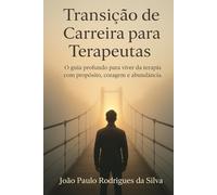 Transição de Carreira para Terapeutas: O guia profundo para viver da terapia com propósito, coragem e abundância.