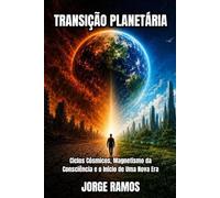 TRANSIÇÃO PLANETÁRIA: Ciclos Cósmicos, Magnetismo da Consciência e Início de Uma Nova Era