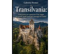 Transilvania: Guida pratica per organizzare il tuo viaggio tra castelli, borghi medievali e paesaggi dei Carpazi