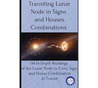 Transiting Lunar Node in Signs and Houses Combinations: 144 In-Depth Readings of Lunar Node in Every Sign and House Combination in Transit