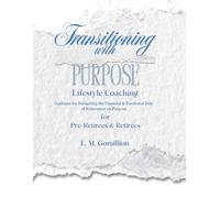 Transitioning with Purpose: Lifestyle Coaching for Pre-Retirees and Retirees: Your Next Chapter Guided with Purpose