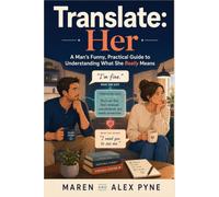 Translate: Her: A Man’s Funny, Practical Guide to Understanding What She Really Means, Communicating With Your Wife, and Staying Close Without Starting Another Argument