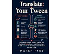 TRANSLATE: YOUR TWEEN: What Mood Swings, Anxiety, Silence, and Pushback Really Mean-and What to Say So Kids Ages 10-13 Open Up and Stay Close