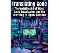 Translating Code: The Invisible Art of Video Game Localization and the Rewriting of Digital Cultures