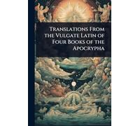 Translations From the Vulgate Latin of Four Books of the Apocrypha