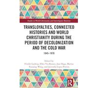 Transloyalties, Connected Histories and World Christianity during the Period of Decolonization and the Cold War: 1945-1970