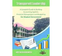 Transparent Leadership: A Complete Guide to Building Accounting Systems, Financial Management, and Budgeting for Student Government