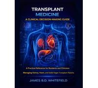 TRANSPLANT MEDICINE: A CLINICAL DECISION-MAKING GUIDE: A Practical Reference for Residents and Clinicians Managing Kidney, Heart, and Solid Organ Transplant Patients