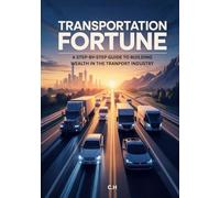 Transportation Fortune: A Step-by-Step Guide to Building Wealth in the Transport Industry