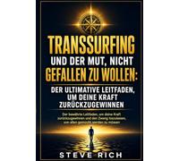 TransSurfing und der Mut, nicht gefallen zu wollen: Der ultimative Leitfaden, um deine Kraft zurückzugewinnen: Wage es, das Leben in vollen Zügen zu ... beherrsche deine Realität Schritt für Schritt