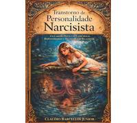 Transtorno de Personalidade Narcisista: Um Caminho Prático de Consciência, Responsabilidade e Reconstrução Relacional
