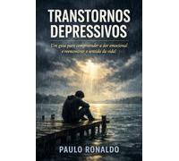 Transtornos Depressivos: Um guia para compreender a dor emocional e reencontrar o sentido da vida!