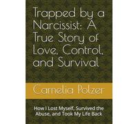 Trapped by a Narcissist: A True Story of Love, Control, and Survival: How I Lost Myself, Survived the Abuse, and Took My Life Back