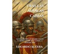 Tras las águilas caídas: (Novela histórica). Un hombre contra el fin del Imperio. Roma sangra, la frontera arde. Lectores de 14 a 18 años.