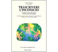 Trascrivere l'inconscio. Problemi attuali della clinica e della tecnica psicoanalitica