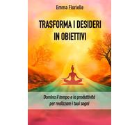 Trasforma i Desideri in Obiettivi: Domina il Tempo e la Produttività per Realizzare i Tuoi Sogni