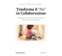 Trasforma il “no” in collaborazione: Guida pratica per educare bambini e bambine 2-6 anni con amore e fermezza