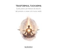 TRASFORMA IL TUO KARMA: Guida pratica per liberarti dai blocchi del passato e creare una nuova realtà