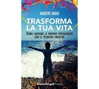 Trasforma la tua vita. Come liberare le proprie potenzialità con le tecniche creative