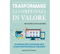 Trasformare la competenza in valore. 10 regole per costruire uno studio professionale vincente
