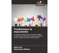 Trasformare la mascolinità: Un approccio basato sulle conoscenze indigene all'educazione trasformativa di genere per giovani uomini e ragazzi (include risorse formative)