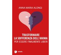 Trasformare la sofferenza dell'anima. Per essere finalmente liberi