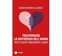 Trasformare la sofferenza dell'anima. Per essere finalmente liberi