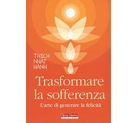 Trasformare la sofferenza. L'arte di generare felicità