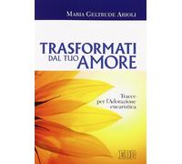 Trasformati dal tuo amore. Tracce per l'adorazione eucaristica