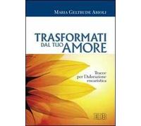 Trasformati dal tuo amore. Tracce per l'adorazione eucaristica