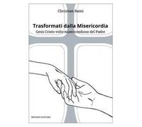 Trasformati dalla misericordia. Gesù Cristo volto misericordioso del Padre