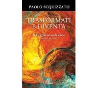 Trasformati e diventa. Il Vangelo secondo Luca. Pagine scelte