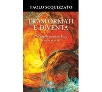 Trasformati e diventa. Il Vangelo secondo Luca. Pagine scelte - Scquizzato Paolo