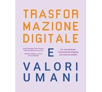 Trasformazione digitale e valori umani. Un manuale per l'Umanesimo Digitale con esercizi pratici