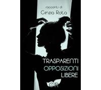 TRASPARENTI OPPOSIZIONI LIBERE: racconti di Cinzia Rota