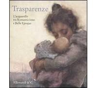 Trasparenze. L'acquarello tra Romanticismo e Belle Èpoque. Catalogo della mostra (Rancate, 9 ottobre-8 gennaio 2012)