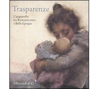 Trasparenze. L'acquarello tra Romanticismo e Belle Èpoque. Catalogo della mostra (Rancate, 9 ottobre-8 gennaio 2012). Ediz. illustrata